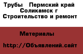 Трубы - Пермский край, Соликамск г. Строительство и ремонт » Материалы   